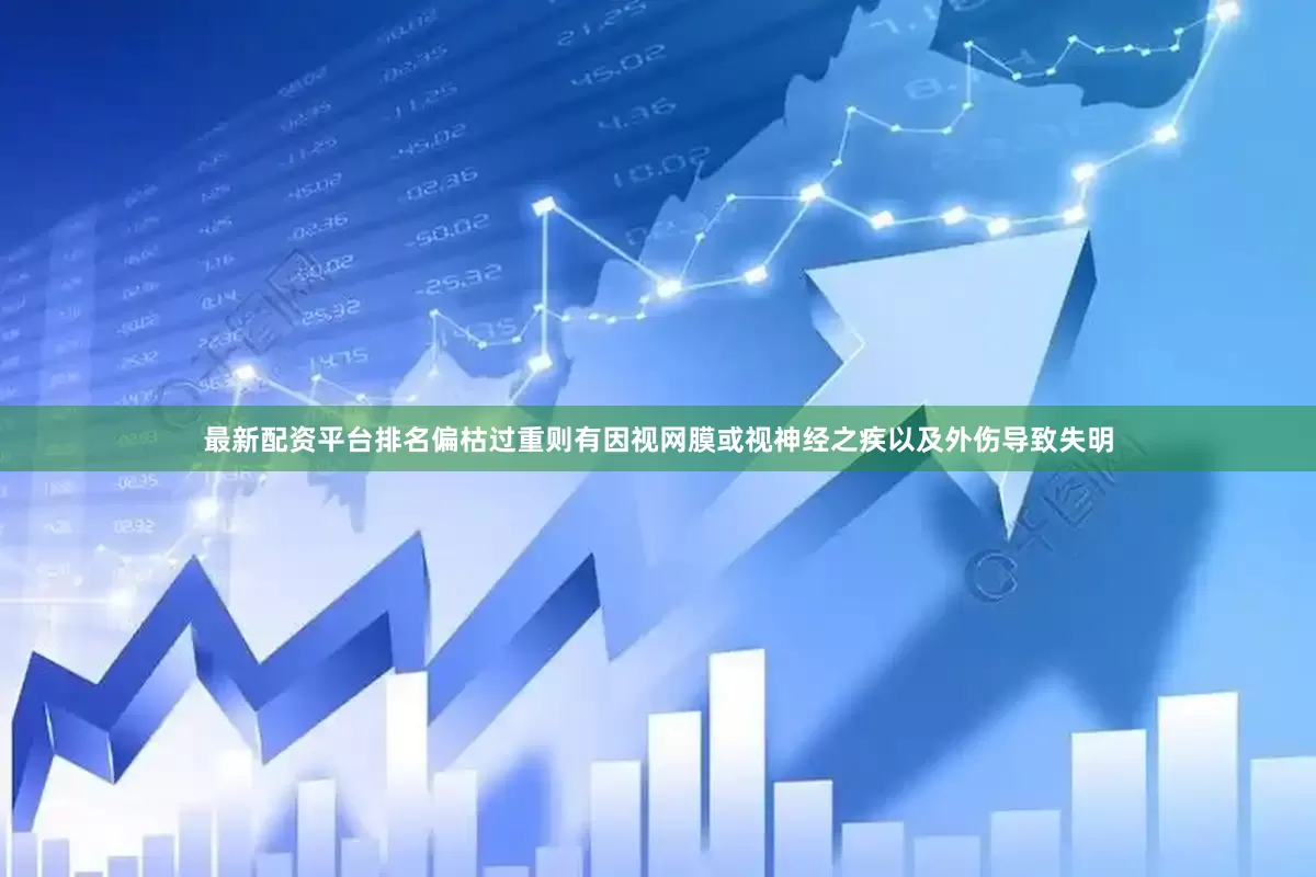 最新配资平台排名偏枯过重则有因视网膜或视神经之疾以及外伤导致失明