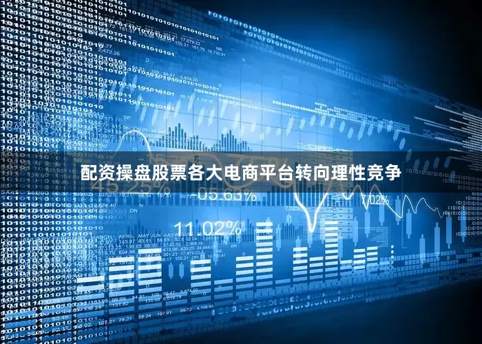 配资操盘股票各大电商平台转向理性竞争