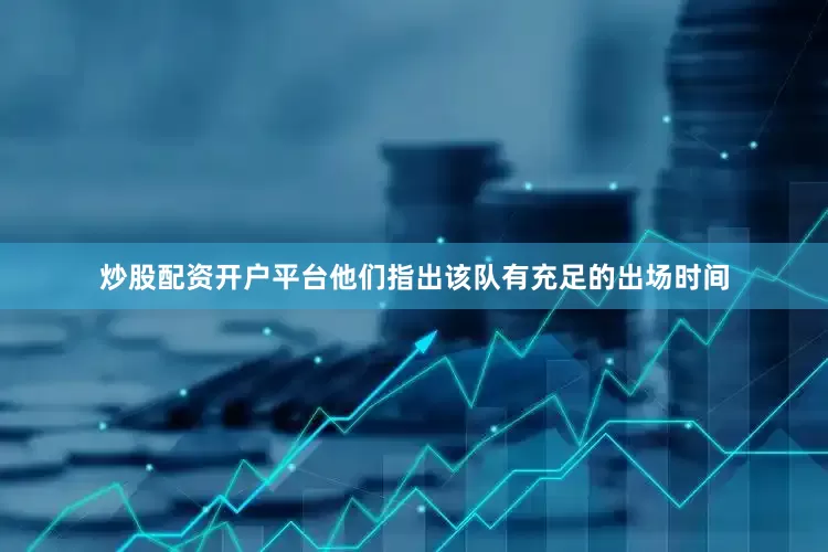 炒股配资开户平台他们指出该队有充足的出场时间