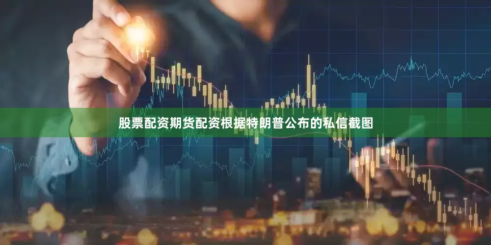 股票配资期货配资根据特朗普公布的私信截图