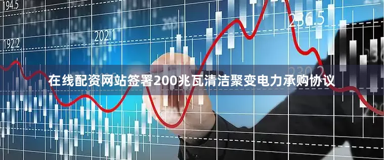 在线配资网站签署200兆瓦清洁聚变电力承购协议