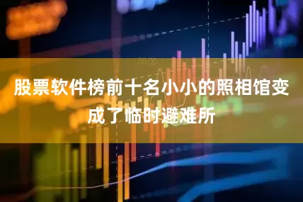股票软件榜前十名小小的照相馆变成了临时避难所