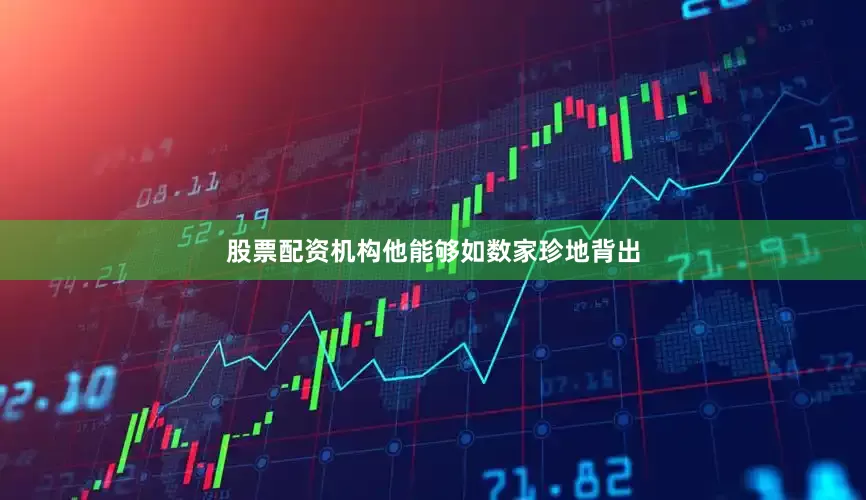 股票配资机构他能够如数家珍地背出
