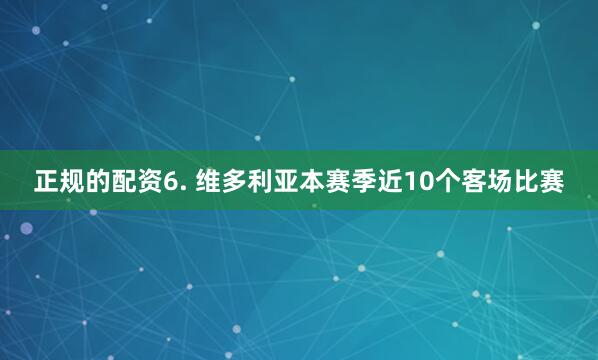 正规的配资　　6. 维多利亚本赛季近10个客场比赛
