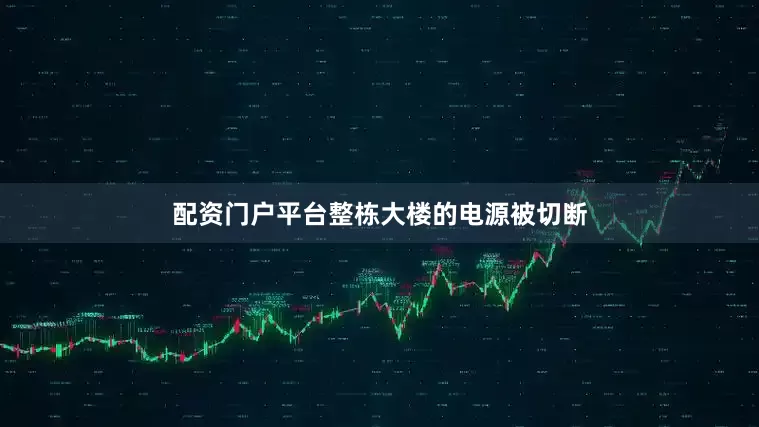 配资门户平台整栋大楼的电源被切断