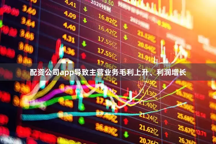 配资公司app导致主营业务毛利上升、利润增长