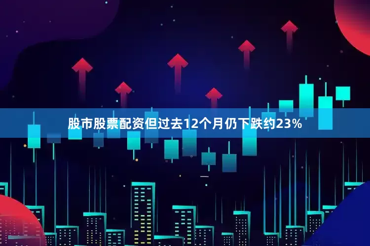 股市股票配资但过去12个月仍下跌约23%