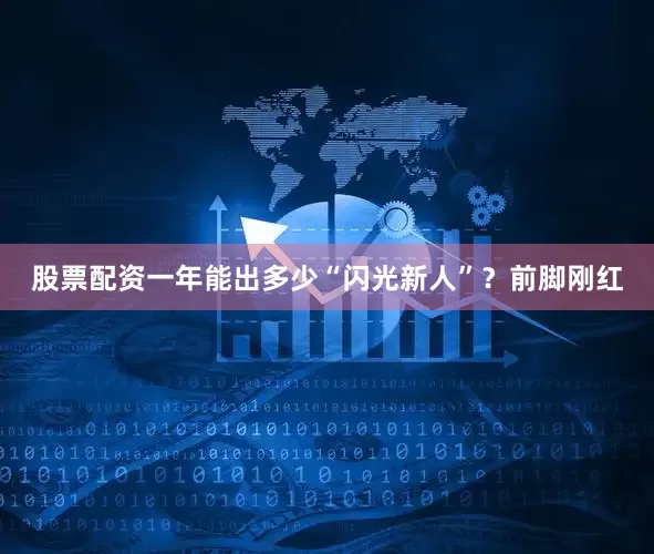 股票配资一年能出多少“闪光新人”？前脚刚红