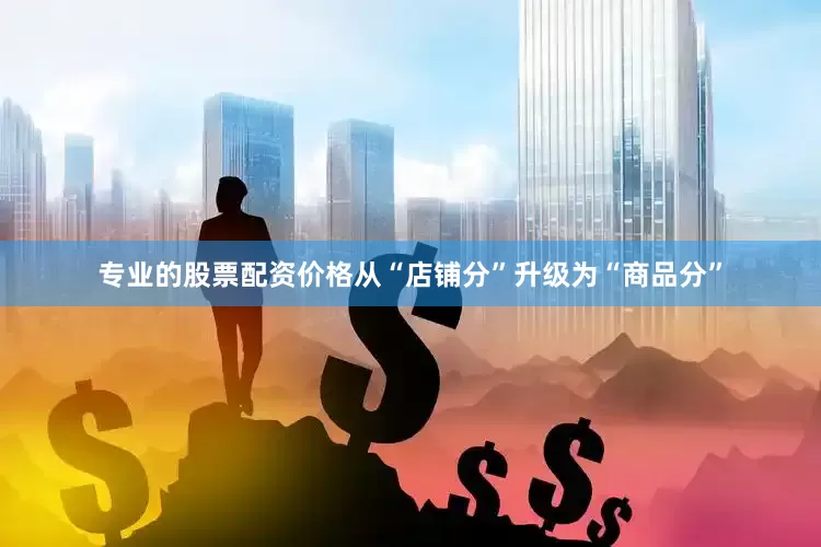 专业的股票配资价格从“店铺分”升级为“商品分”