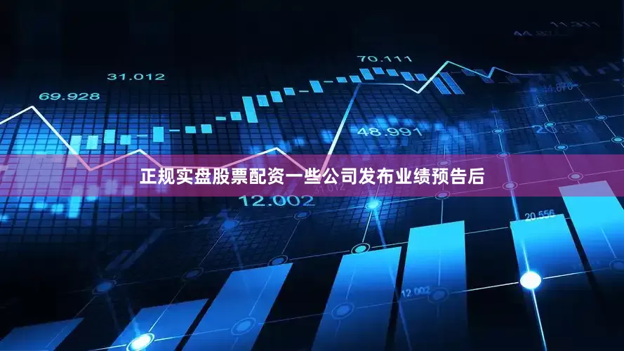 正规实盘股票配资一些公司发布业绩预告后