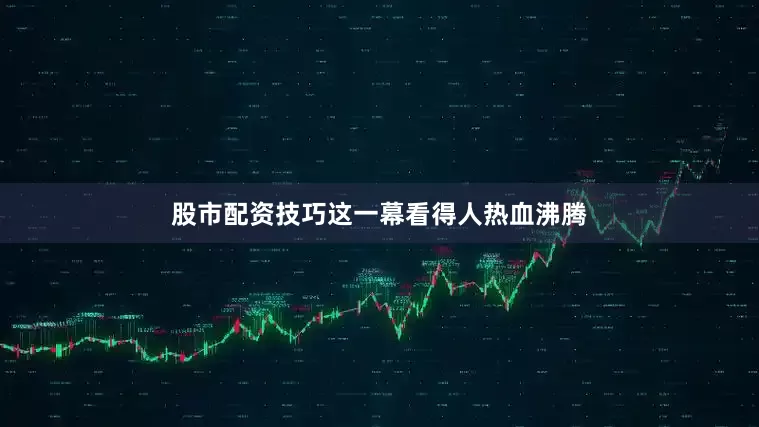 股市配资技巧这一幕看得人热血沸腾