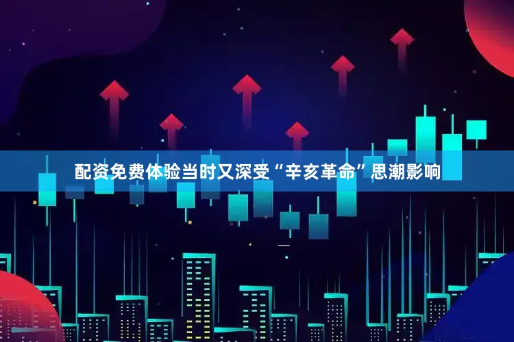 配资免费体验当时又深受“辛亥革命”思潮影响