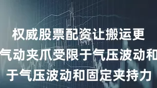 权威股票配资让搬运更智能传统气动夹爪受限于气压波动和固定夹持力