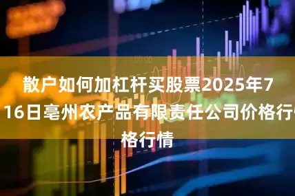 散户如何加杠杆买股票2025年7月16日亳州农产品有限责任公司价格行情