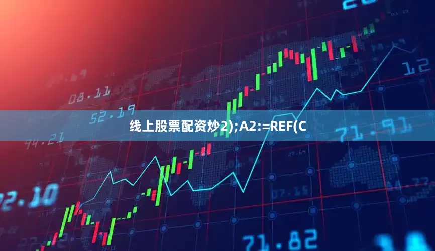 线上股票配资炒2);A2:=REF(C