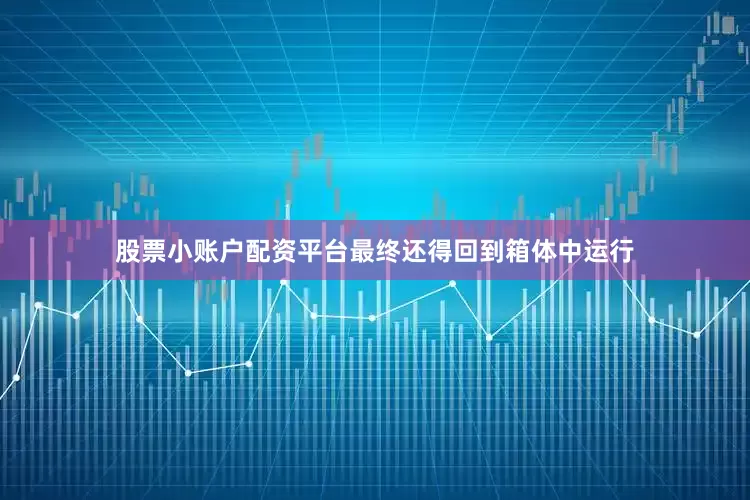 股票小账户配资平台最终还得回到箱体中运行