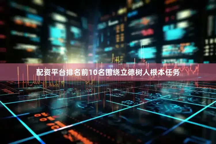 配资平台排名前10名围绕立德树人根本任务