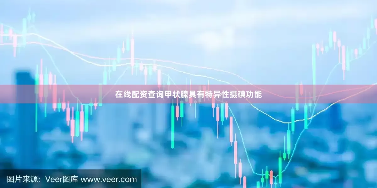 在线配资查询甲状腺具有特异性摄碘功能