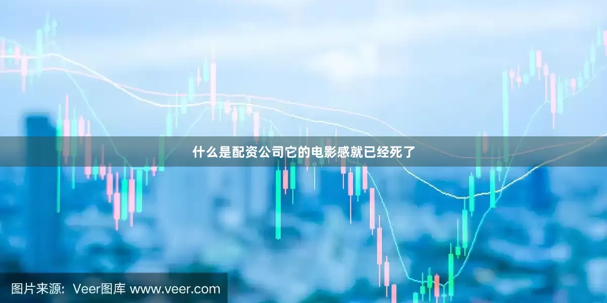 什么是配资公司它的电影感就已经死了