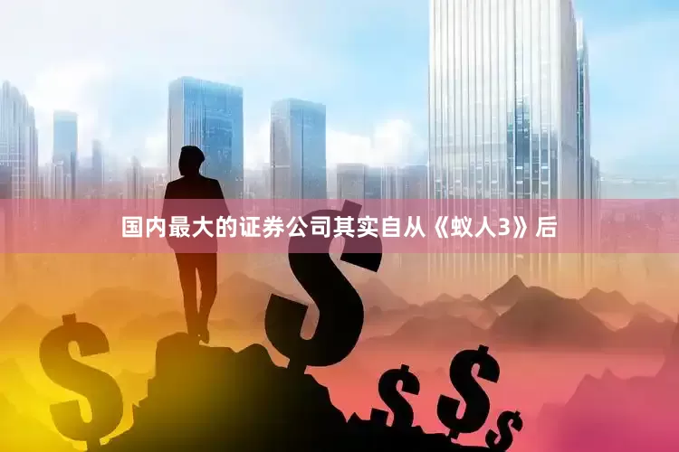国内最大的证券公司其实自从《蚁人3》后