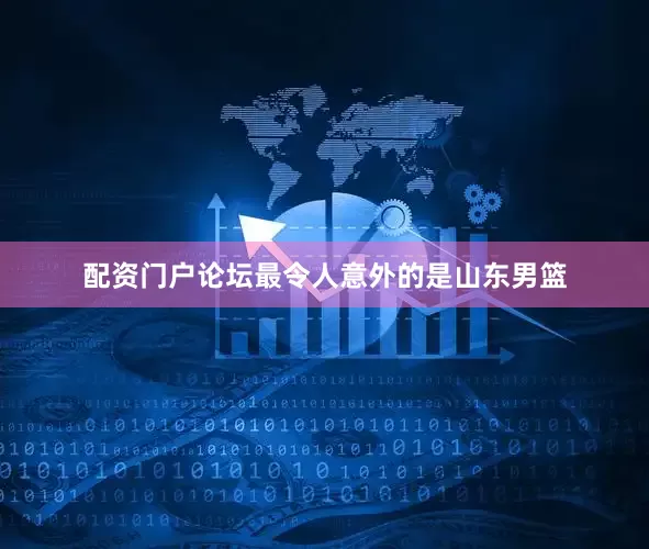 配资门户论坛最令人意外的是山东男篮