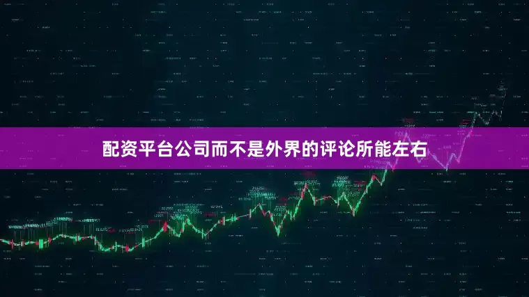 配资平台公司而不是外界的评论所能左右