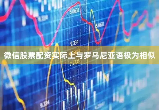 微信股票配资实际上与罗马尼亚语极为相似