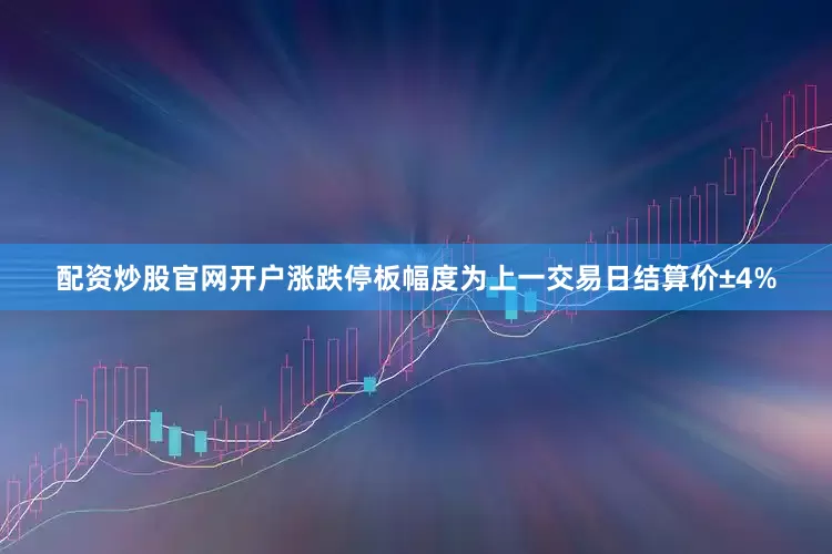 配资炒股官网开户涨跌停板幅度为上一交易日结算价±4%