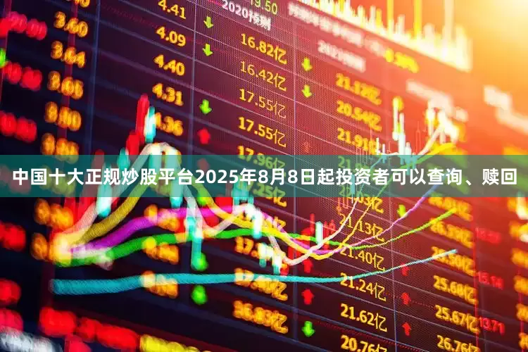 中国十大正规炒股平台2025年8月8日起投资者可以查询、赎回