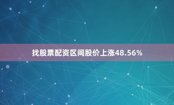 找股票配资区间股价上涨48.56%