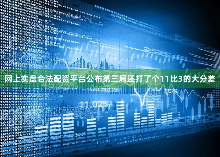 网上实盘合法配资平台公布第三局还打了个11比3的大分差