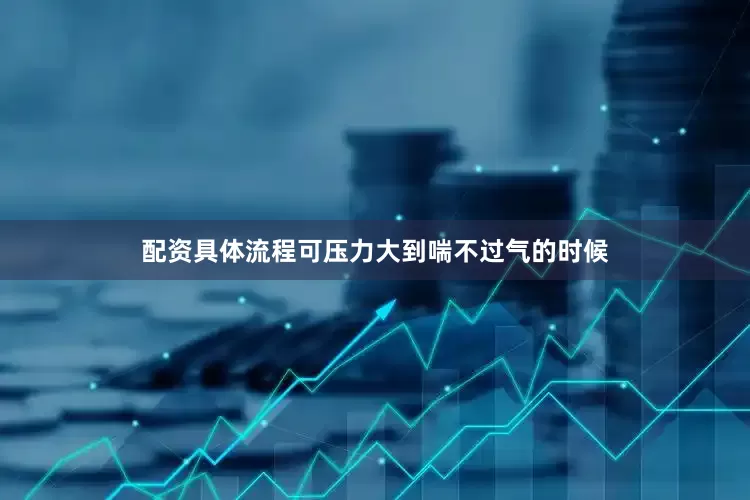 配资具体流程可压力大到喘不过气的时候