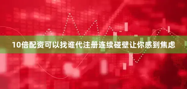 10倍配资可以找谁代注册连续碰壁让你感到焦虑