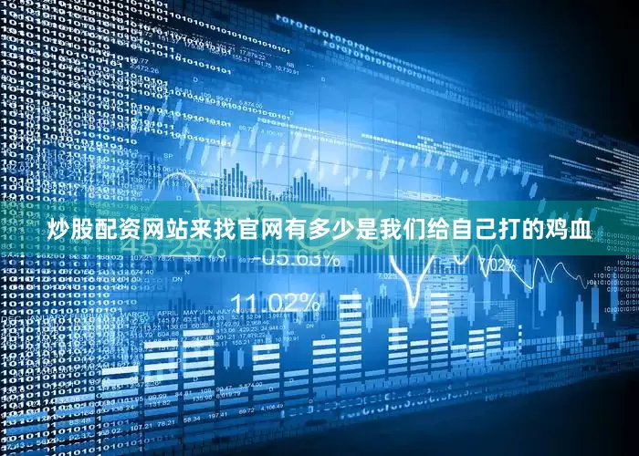 炒股配资网站来找官网有多少是我们给自己打的鸡血