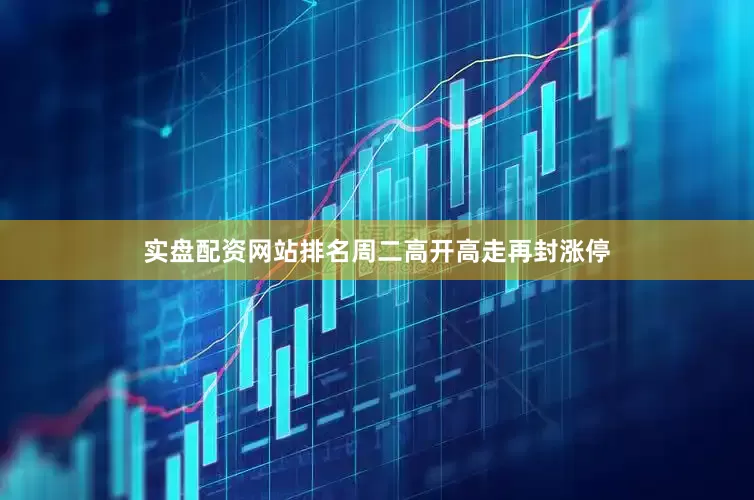 实盘配资网站排名周二高开高走再封涨停