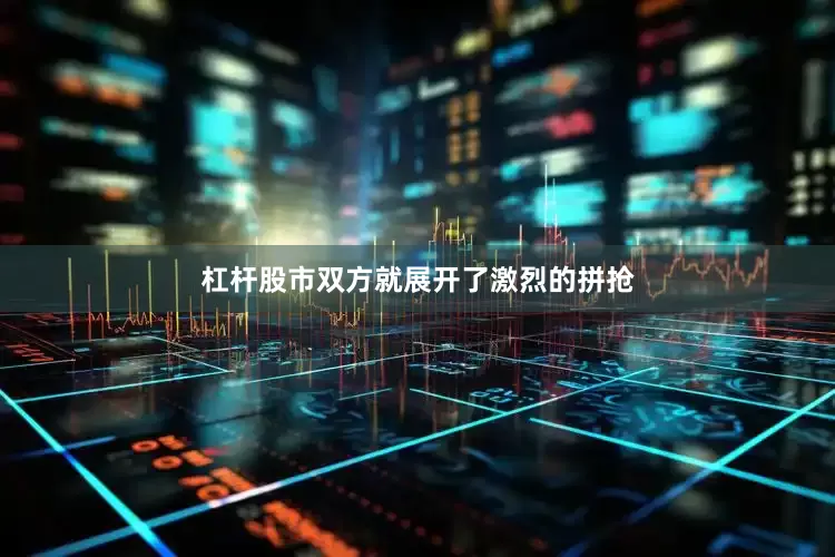 杠杆股市双方就展开了激烈的拼抢