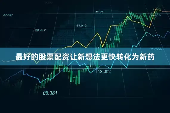 最好的股票配资让新想法更快转化为新药