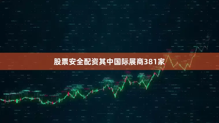 股票安全配资其中国际展商381家