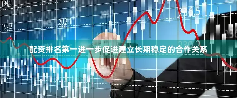 配资排名第一进一步促进建立长期稳定的合作关系