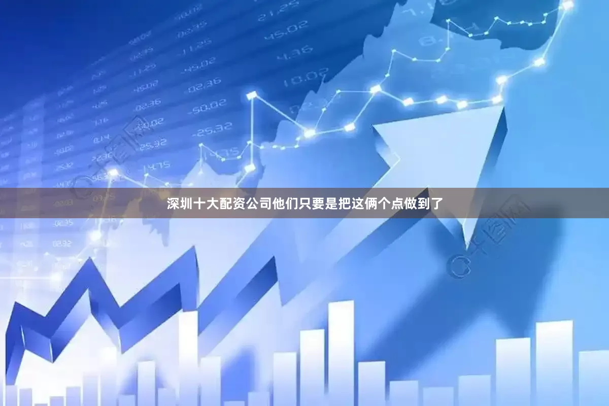 深圳十大配资公司他们只要是把这俩个点做到了
