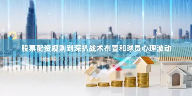股票配资规则到深扒战术布置和球员心理波动