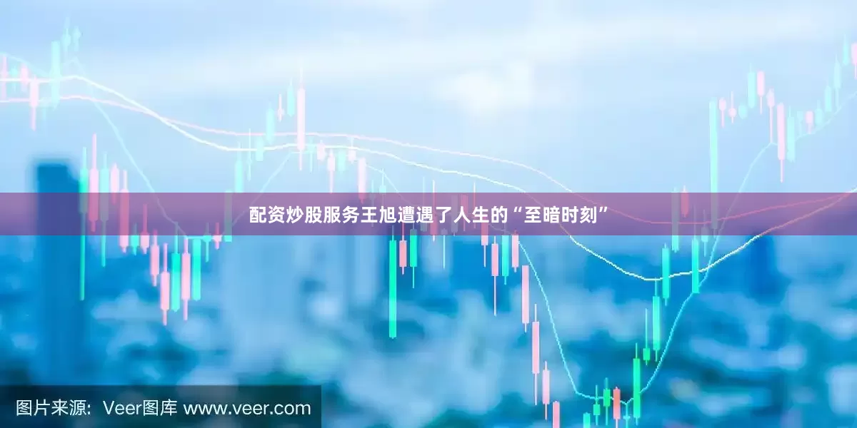 配资炒股服务王旭遭遇了人生的“至暗时刻”