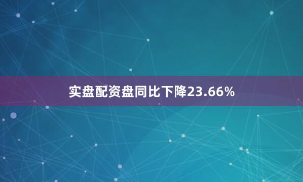 实盘配资盘同比下降23.66%