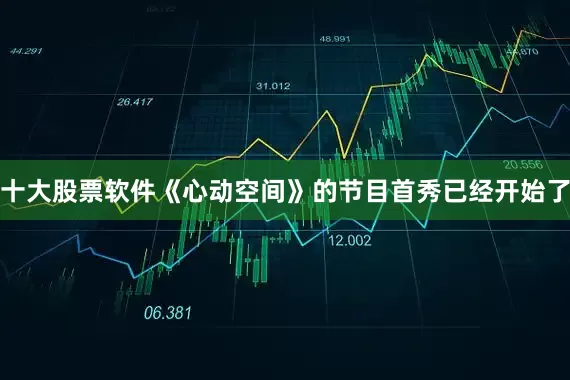 十大股票软件《心动空间》的节目首秀已经开始了