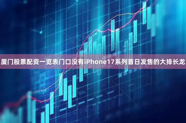 厦门股票配资一览表门口没有iPhone17系列首日发售的大排长龙
