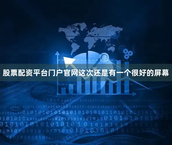 股票配资平台门户官网这次还是有一个很好的屏幕