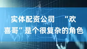实体配资公司    “欢喜哥”是个很复杂的角色