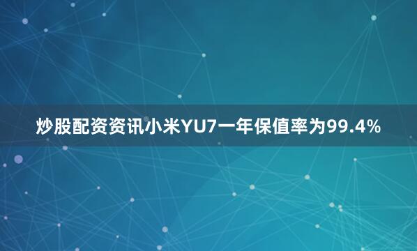 炒股配资资讯小米YU7一年保值率为99.4%